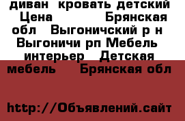 диван -кровать детский › Цена ­ 9 000 - Брянская обл., Выгоничский р-н, Выгоничи рп Мебель, интерьер » Детская мебель   . Брянская обл.